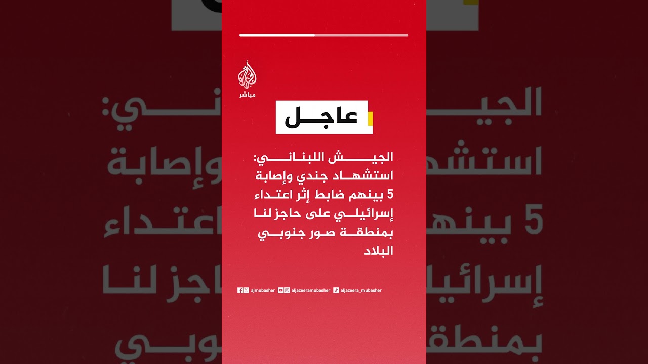 الجيش اللبناني: استشهاد جندي وإصابة 5 بينهم ضابط إثر اعتداء إسرائيلي على حاجز لنا بمنطقة صور
