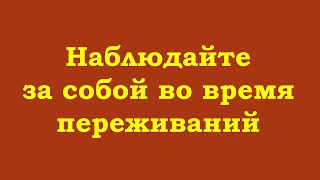 Наблюдайте за собой во время переживаний