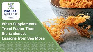 When Supplements Trend Faster Than the Evidence: Sea Moss | Natural Medicines: Evidence in Practice
