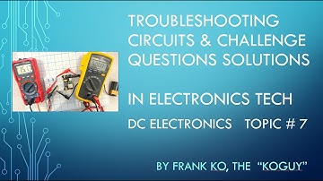 Troubleshooting Circuits & Challenge Question SOLUTIONs = DC Electronics Topic # 7