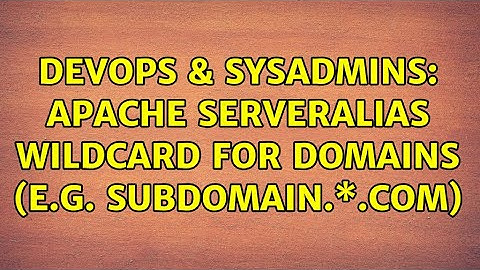 DevOps & SysAdmins: Apache ServerAlias wildcard for domains (e.g. subdomain.\*.com)