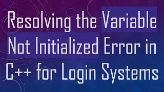 Resolving the Variable Not Initialized Error in C+ +  for Login Systems Profile