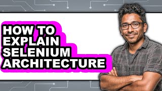 How to Explain Selenium Architecture - Easy Guide