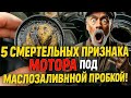 5 СМЕРТЕЛЬНЫХ ПРИЗНАКА МОТОРА ПОД МАСЛОЗАЛИВНОЙ ПРОБКОЙ!