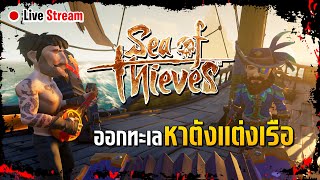 🔴Live : Sea of thieves | ออกทะเลหาตังแต่งเรือ