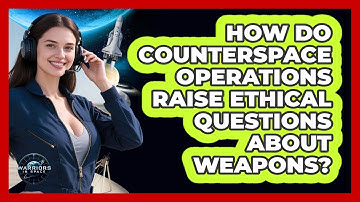 How Do Counterspace Operations Raise Ethical Questions About Weapons? - Warriors In Space