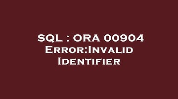 SQL : ORA 00904 Error:Invalid Identifier