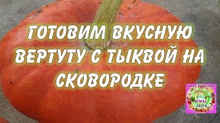 Готовим вкусную вертуту с тыквой на сковородке Готовим вкусную вертуту с тыквой на сковородке