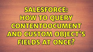 Salesforce How To Query Contentdocument And Custom Objects Fields At Once?
