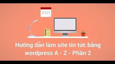 Phần 2 - Hướng dẫn thiết kế website tin tức bằng wordpress cho người mới từ A - Z