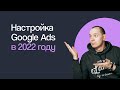 КАК НАСТРОИТЬ РЕКЛАМУ В GOOGLE ADS В 2022 ГОДУ ГУГЛ ЭДС