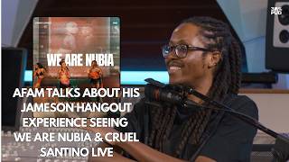 AFAM TALKS ABOUT HIS JAMESON HANGOUT EXPERIENCE SEEING WE ARE NUBIA & CRUEL SANTINO LIVE