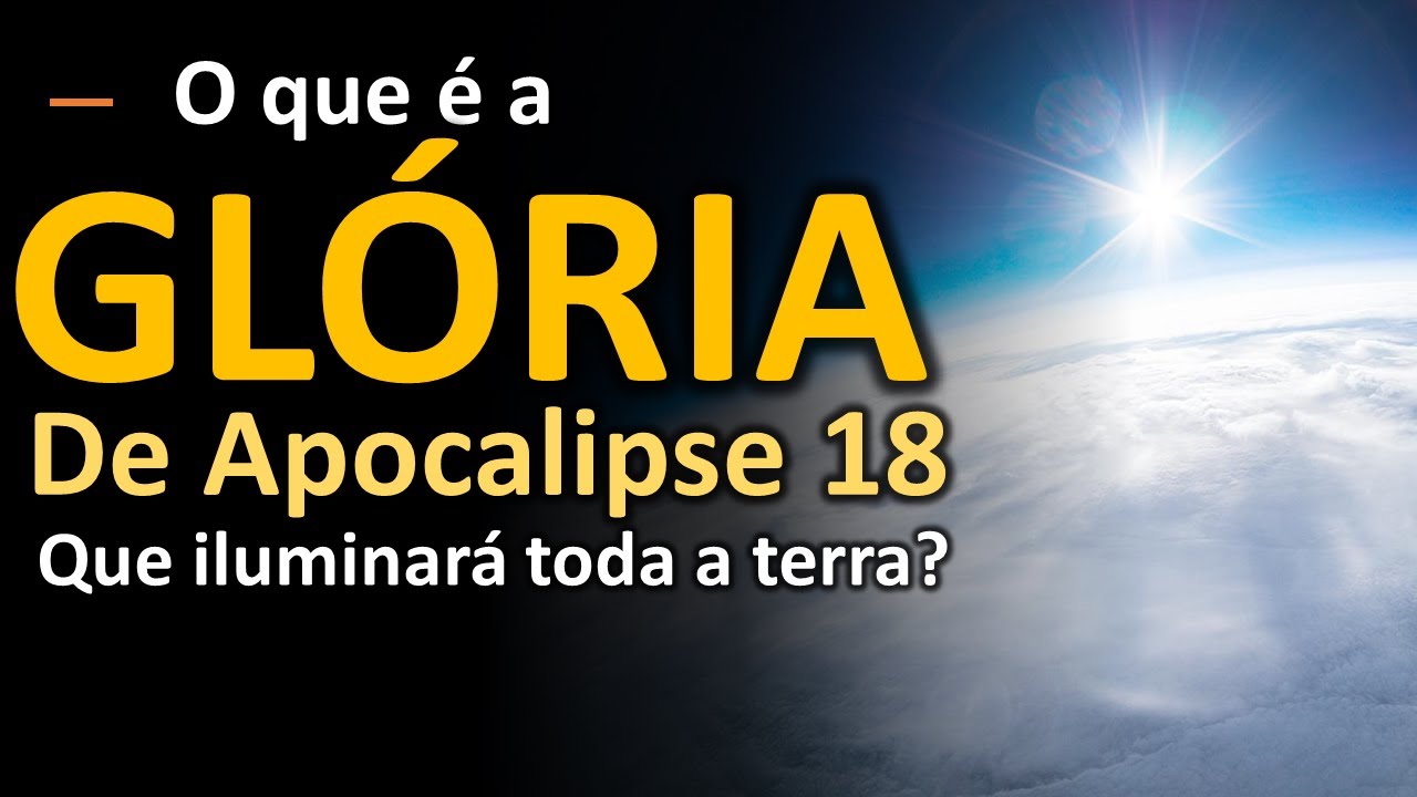 O que é a glória de Apocalipse 18 que iluminará toda a Terra?