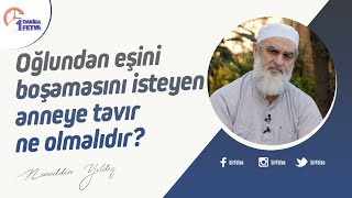 Oğlundan eşini boşamasını isteyen anneye tavır ne olmalıdır?