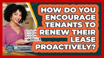 How Do You Encourage Tenants To Renew Their Lease Proactively? - Mastering Property Management