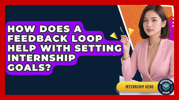 How Does A Feedback Loop Help With Setting Internship Goals? - Internship Hero