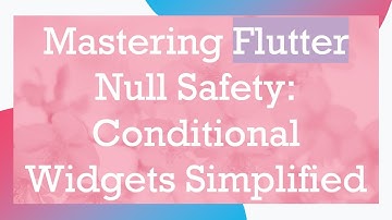 Mastering Flutter Null Safety: Conditional Widgets Simplified