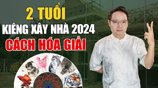 2 Tuổi Xây nhà 2024 Cực Xấu, làm sao hóa giải?