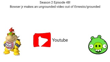 Season 2 Episode 48! Bowser jr makes an ungrounded video out of Ernesto grounded!