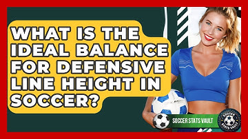 What Is The Ideal Balance For Defensive Line Height In Soccer? - Soccer Stats Vault