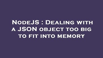 NodeJS : Dealing with a JSON object too big to fit into memory