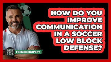 How Do You Improve Communication In A Soccer Low Block Defense? - The Soccer Xpert