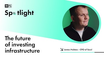 The future of investing infrastructure - with Seccl’s CPO James Holmes | 11:FS Spotlight