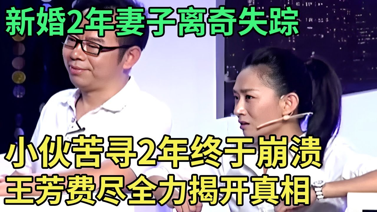 新婚2年妻子离奇失踪,年轻小伙苦寻2年终于崩溃!王芳费尽全力揭开真相,女孩一句话全场震惊【王芳王为念调解】