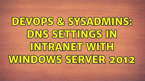 DevOps & SysAdmins: DNS Settings in Intranet with Windows Server 2012 (2 Solutions!!)