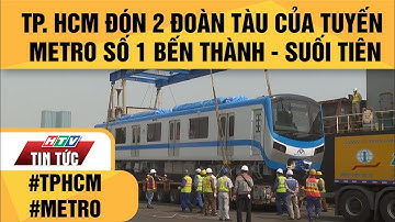 THÀNH PHỐ HỒ CHÍ MINH ĐÓN 2 ĐOÀN TÀU CỦA TUYẾN METRO SỐ 1 BẾN THÀNH - SUỐI TIÊN| HTV TIN TỨC