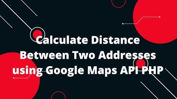 Calculate Distance Between Two Addresses using Google Maps API PHP
