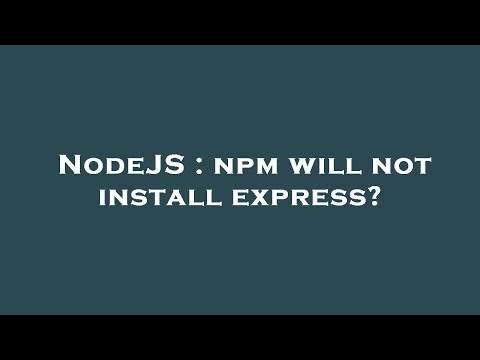 NodeJS : npm will not install express?