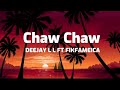 Deejay LL Ft Fik Fameica Chaw Chaw Lyrics Deejay LL Ft Fik Fameica Chaw Chaw Lyrics