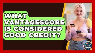 What VantageScore Is Considered Good Credit? - Student Score Builder