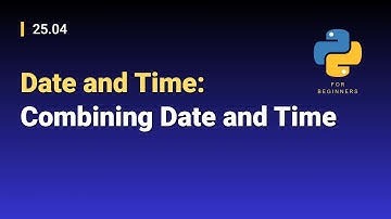 [Python for Beginners]: 25.04. Date and Time: Combining Date and Time