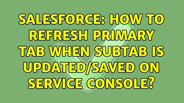 Salesforce: How to refresh Primary Tab when subtab is Updated/Saved on Service Console?