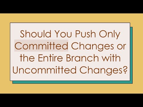 Should You Push Only Committed Changes or the Entire Branch with Uncommitted Changes?