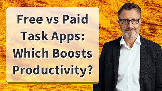 Free vs Paid Task Apps: Which Boosts Productivity?