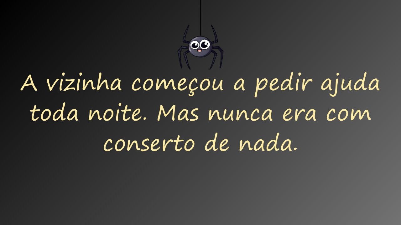 A vizinha começou a pedir ajuda toda noite. Mas nunca era com conserto de nada.