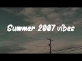 summer 2007 vibes ~ nostalgia playlist