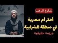 شارع الرعب أحقر أم مجرمة مصرية داخل منطقة الشرابية انها الجريمة الاصعب قصص جريمة حقيقية