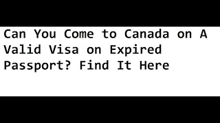 Can You Come to Canada on A Valid Visa on Expired Passport? Find It Here