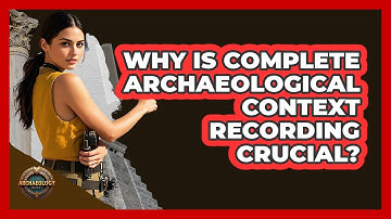 Why Is Complete Archaeological Context Recording Crucial? - Archaeology Quest