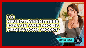 Do Neurotransmitters Explain Why Phobia Medications Work? - Face Your Phobias