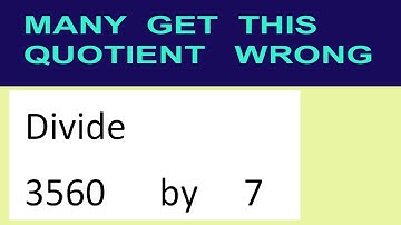 Divide     3560      by     7  many  get  this  quotient   wrong