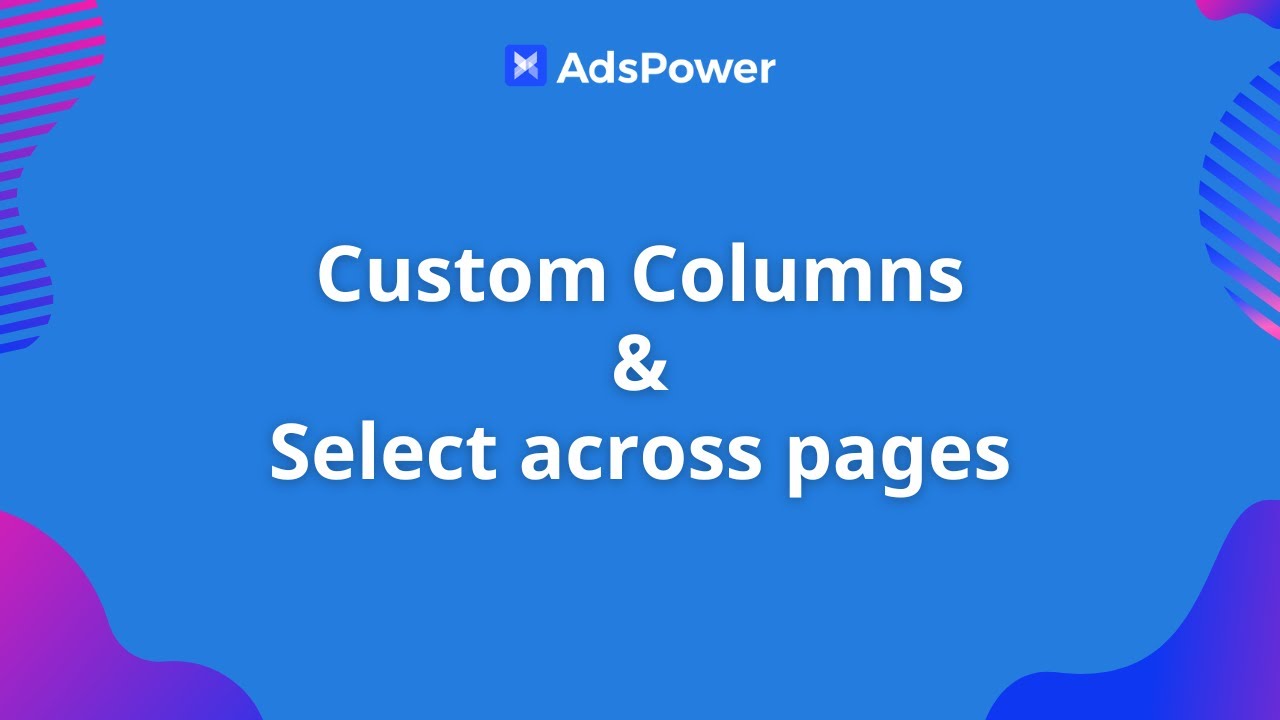 Custom columns and selecting profiles across pages | AdsPower updates