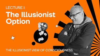 Lecture 1: The Illusionist Option