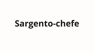 How to pronounce Sargento-chefe