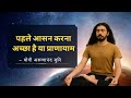 योग का सही क्रम: Correct Sequence of Yoga | पहले आसन या प्राणायाम: Yogi Arunananda Muni