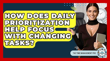 How Does Daily Prioritization Help Focus With Changing Tasks? - The Time Management Pro